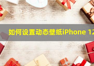 如何设置动态壁纸iPhone 12